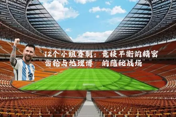 12个小组赛制:竞技平衡的精密齿轮与地理博弈的隐秘战场
