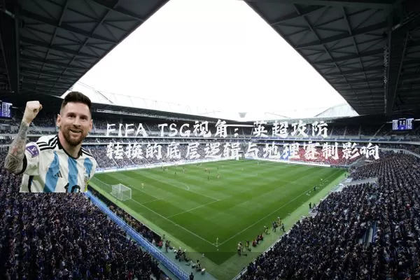 FIFA TSG视角:英超攻防转换的底层逻辑与地理赛制影响