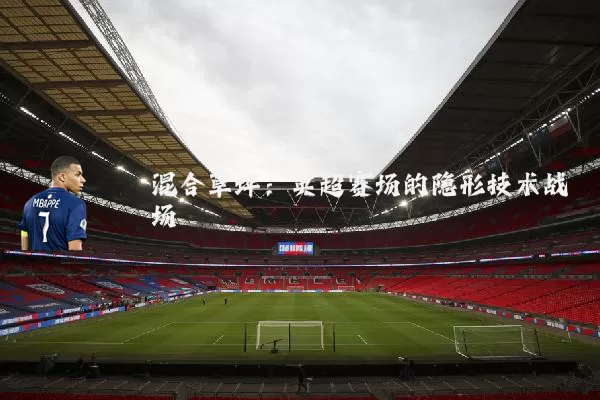 混合草坪:英超赛场的隐形技术战场