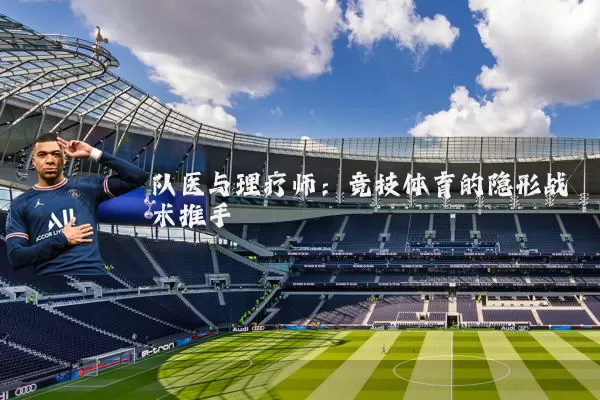 队医与理疗师:竞技体育的隐形战术推手