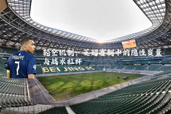 轮空机制:英超赛制中的隐性变量与战术杠杆