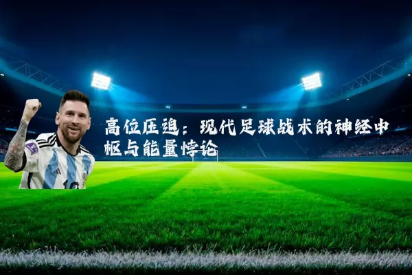 高位压迫:现代足球战术的神经中枢与能量悖论