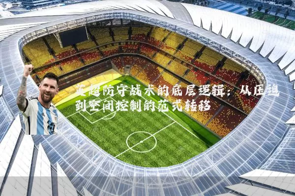 英超防守战术的底层逻辑:从压迫到空间控制的范式转移