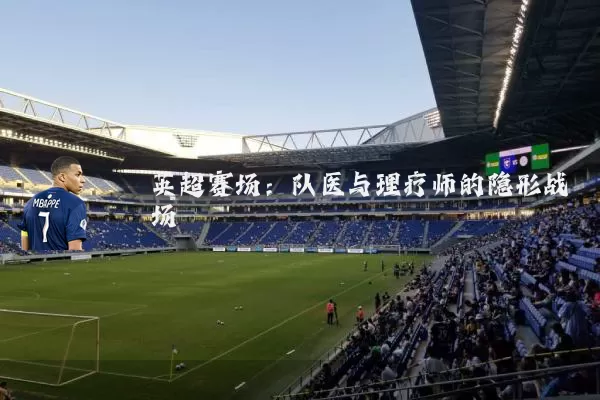 英超赛场:队医与理疗师的隐形战场