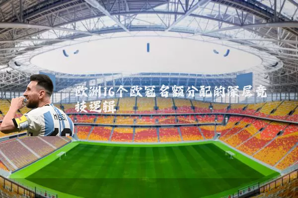 欧洲16个欧冠名额分配的深层竞技逻辑