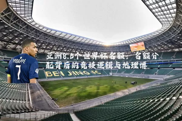 亚洲8.5个世界杯名额：名额分配背后的竞技逻辑与地理博弈