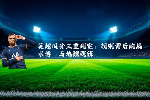 英超同分三重判定:规则背后的战术博弈与地理逻辑