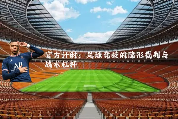 官方计时:足球竞技的隐形裁判与战术杠杆