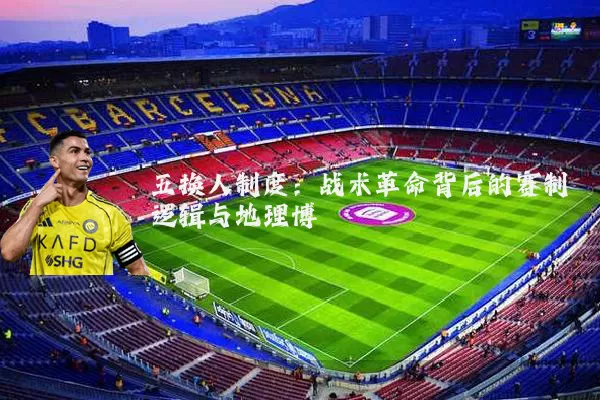 五换人制度:战术革命背后的赛制逻辑与地理博弈