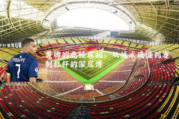 黄牌的竞技真相:从战术威慑到赛制杠杆的深层博弈