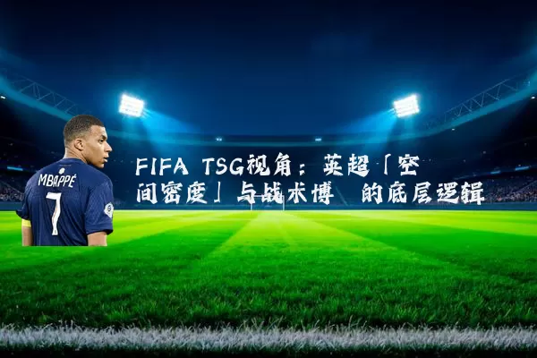 FIFA TSG视角:英超「空间密度」与战术博弈的底层逻辑